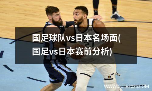 国足球队vs日本名场面(国足vs日本赛前分析)
