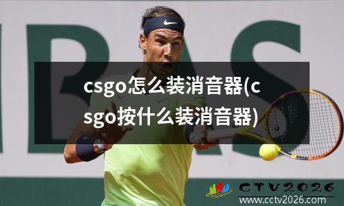 csgo怎么装消音器(csgo按什么装消音器)