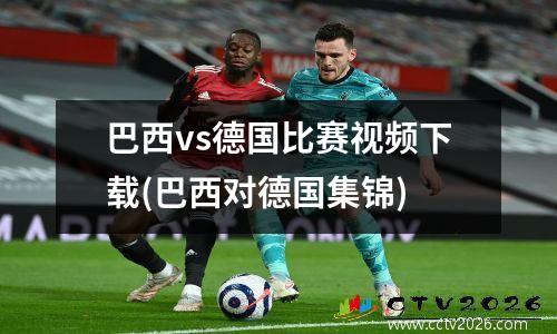 巴西vs德国比赛视频下载(巴西对德国集锦)