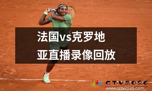 法国vs克罗地亚直播录像回放