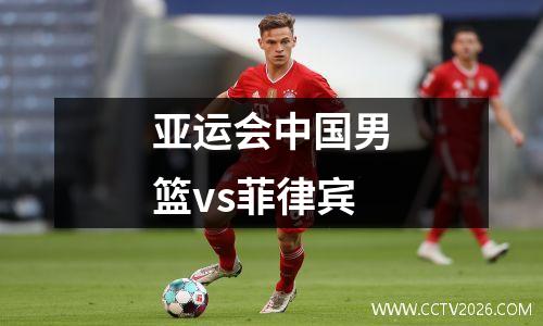 亚运会中国男篮vs菲律宾