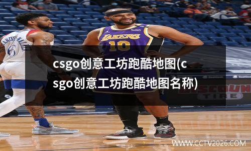 csgo创意工坊跑酷地图(csgo创意工坊跑酷地图名称)