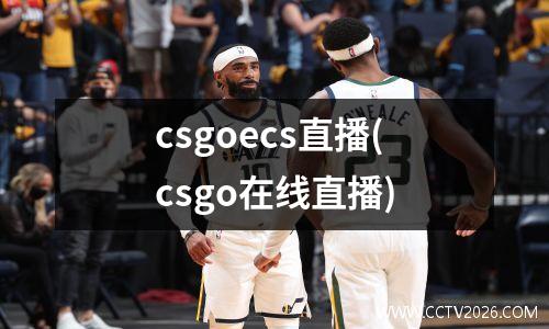 csgoecs直播(csgo在线直播)