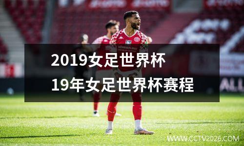 2019女足世界杯 19年女足世界杯赛程