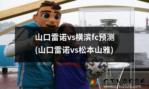 山口雷诺vs横滨fc预测(山口雷诺vs松本山雅)