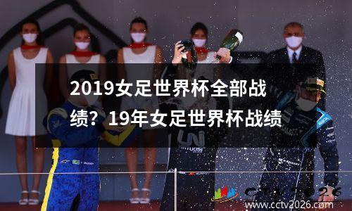 2019女足世界杯全部战绩？19年女足世界杯战绩