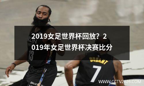 2019女足世界杯回放？2019年女足世界杯决赛比分