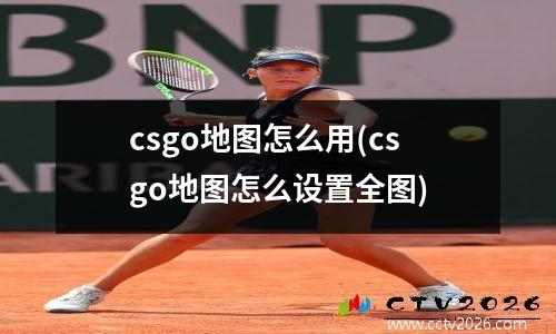csgo地图怎么用(csgo地图怎么设置全图)