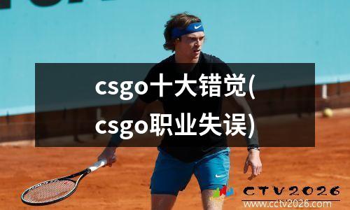 csgo十大错觉(csgo职业失误)