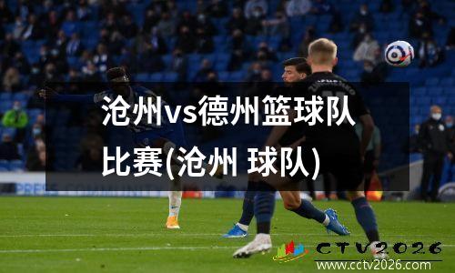 沧州vs德州篮球队比赛(沧州 球队)