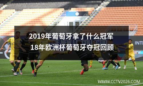 2019年葡萄牙拿了什么冠军 18年欧洲杯葡萄牙夺冠回顾