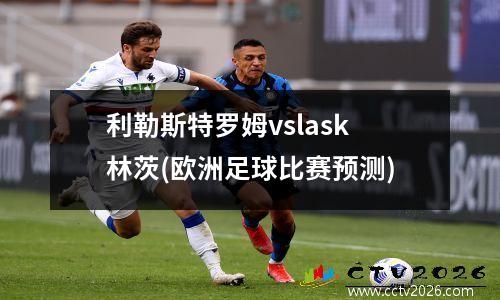 利勒斯特罗姆vslask林茨(欧洲足球比赛预测)