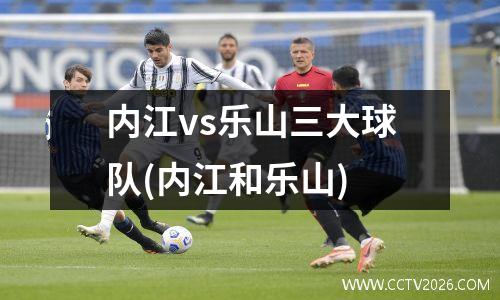 内江vs乐山三大球队(内江和乐山)