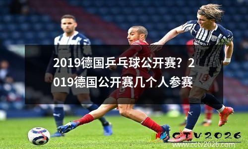 2019德国乒乓球公开赛？2019德国公开赛几个人参赛
