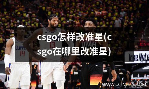csgo怎样改准星(csgo在哪里改准星)
