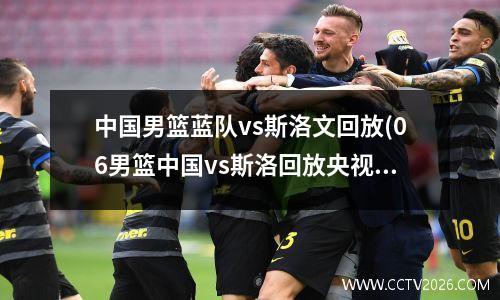 中国男篮蓝队vs斯洛文回放(06男篮中国vs斯洛回放央视)