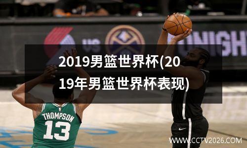 2019男篮世界杯(2019年男篮世界杯表现)
