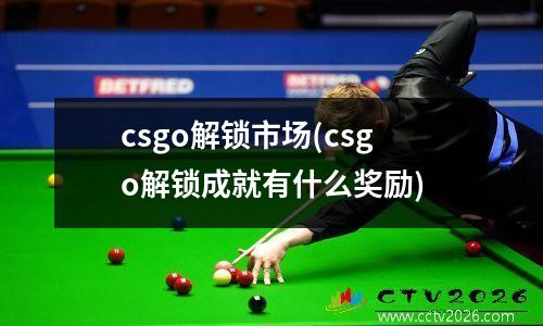 csgo解锁市场(csgo解锁成就有什么奖励)