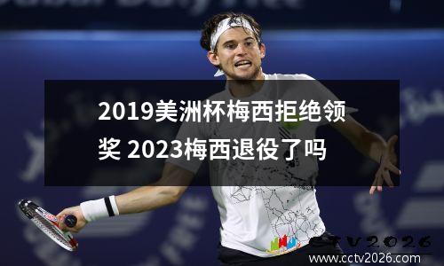 2019美洲杯梅西拒绝领奖 2023梅西退役了吗