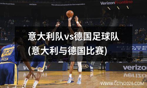 意大利队vs德国足球队(意大利与德国比赛)