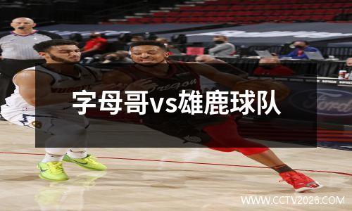 字母哥vs雄鹿球队
