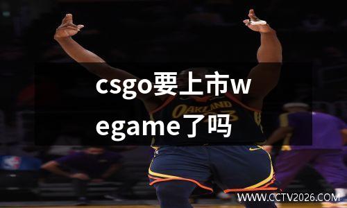 csgo要上市wegame了吗