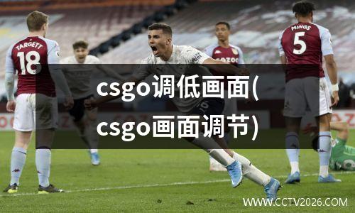 csgo调低画面(csgo画面调节)