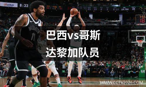 巴西vs哥斯达黎加队员