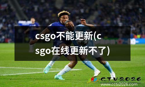csgo不能更新(csgo在线更新不了)