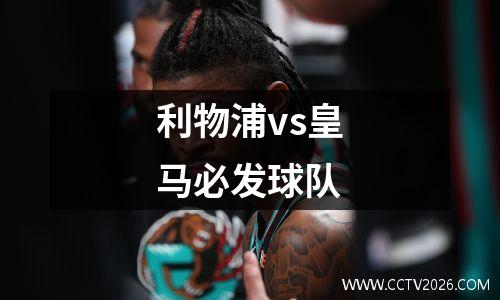 利物浦vs皇马必发球队