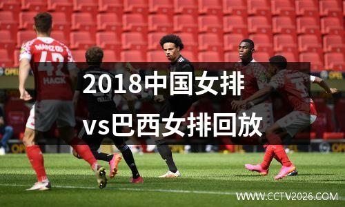 2018中国女排vs巴西女排回放