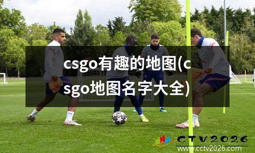 csgo有趣的地图(csgo地图名字大全)