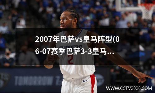 2007年巴萨vs皇马阵型(06-07赛季巴萨3-3皇马)