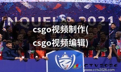 csgo视频制作(csgo视频编辑)