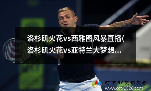 洛杉矶火花vs西雅图风暴直播(洛杉矶火花vs亚特兰大梦想直播)