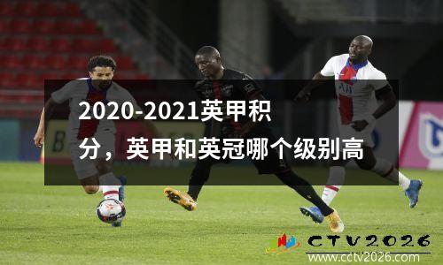 2020-2021英甲积分，英甲和英冠哪个级别高