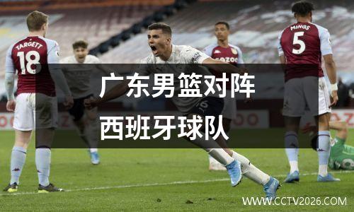 广东男篮对阵西班牙球队