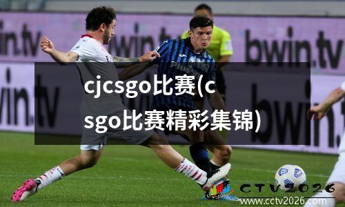 cjcsgo比赛(csgo比赛精彩集锦)