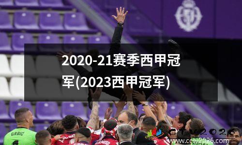 2020-21赛季西甲冠军(2023西甲冠军)