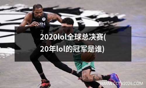 2020lol全球总决赛(20年lol的冠军是谁)