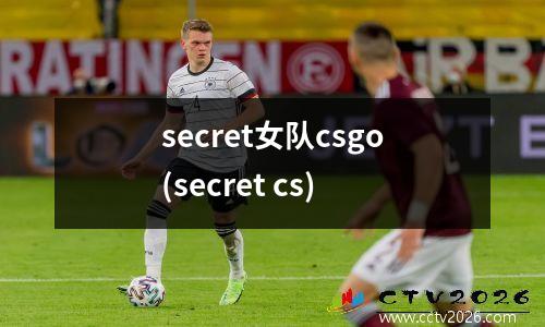 secret女队csgo(secret cs)
