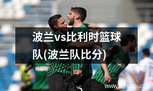 波兰vs比利时篮球队(波兰队比分)
