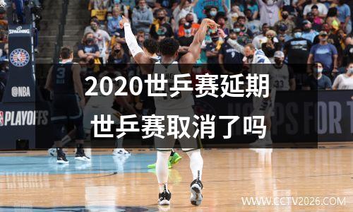 2020世乒赛延期 世乒赛取消了吗