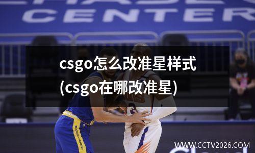 csgo怎么改准星样式(csgo在哪改准星)