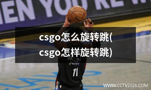 csgo怎么旋转跳(csgo怎样旋转跳)