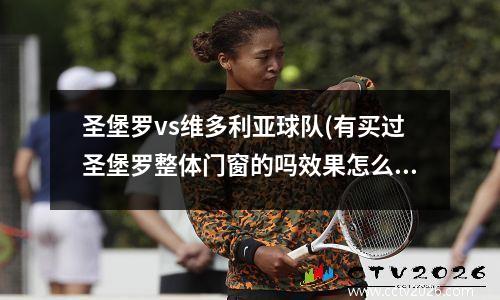 圣堡罗vs维多利亚球队(有买过圣堡罗整体门窗的吗效果怎么样?)