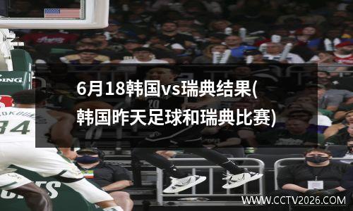 6月18韩国vs瑞典结果(韩国昨天足球和瑞典比赛)