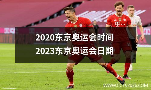 2020东京奥运会时间 2023东京奥运会日期