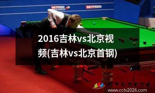 2016吉林vs北京视频(吉林vs北京首钢)