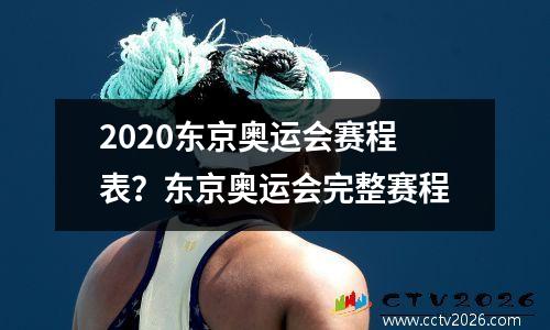 2020东京奥运会赛程表？东京奥运会完整赛程